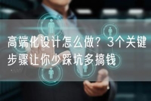 高端化设计怎么做？3个关键步骤让你少踩坑多搞钱