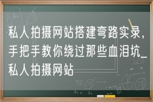 私人拍摄网站搭建弯路实录，手把手教你绕过那些血泪坑_私人拍摄网站