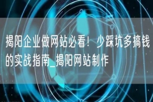 揭阳企业做网站必看！少踩坑多搞钱的实战指南_揭阳网站制作