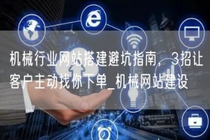 机械行业网站搭建避坑指南，3招让客户主动找你下单_机械网站建设