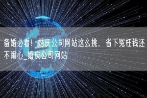 备婚必看！婚庆公司网站这么挑，省下冤枉钱还不闹心_婚庆公司网站