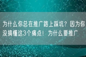 为什么你总在推广路上踩坑？因为你没搞懂这3个痛点！为什么要推广