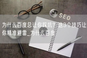 为什么百度总让你踩坑？这3个技巧让你精准避雷_为什么百度