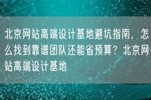 北京网站高端设计基地避坑指南，怎么找到靠谱团队还能省预算？北京网站高端设计基地