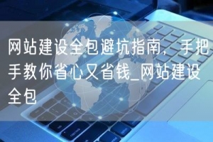 网站建设全包避坑指南，手把手教你省心又省钱_网站建设全包