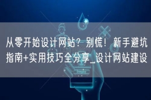 从零开始设计网站？别慌！新手避坑指南+实用技巧全分享_设计网站建设