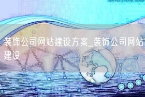 装饰公司网站建设方案_装饰公司网站建设