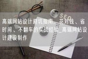 高端网站设计避坑指南，花对钱、省时间、不翻车的实战经验_高端网站设计建设制作
