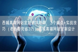 西城高端网站定制避坑指南，3个痛点+实战技巧（老板看完省3万）西城高端网站定制设