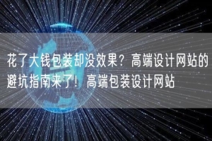 花了大钱包装却没效果？高端设计网站的避坑指南来了！高端包装设计网站