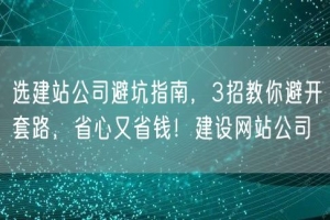 选建站公司避坑指南，3招教你避开套路，省心又省钱！建设网站公司