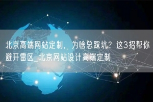 北京高端网站定制，为啥总踩坑？这3招帮你避开雷区_北京网站设计高端定制