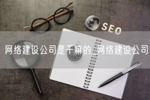 网络建设公司是干嘛的_网络建设公司