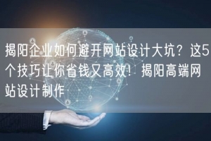 揭阳企业如何避开网站设计大坑？这5个技巧让你省钱又高效！揭阳高端网站设计制作