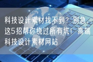 科技设计素材找不到？别急，这5招帮你绕过所有坑！高端科技设计素材网站