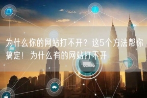 为什么你的网站打不开？这5个方法帮你搞定！为什么有的网站打不开