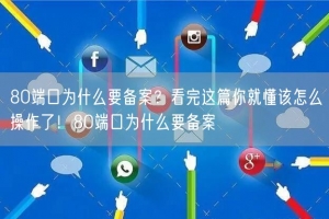 80端口为什么要备案？看完这篇你就懂该怎么操作了！80端口为什么要备案