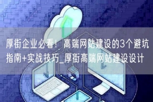 厚街企业必看！高端网站建设的3个避坑指南+实战技巧_厚街高端网站建设设计