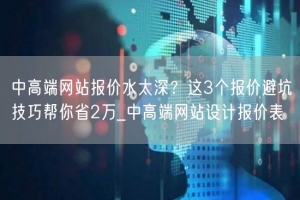 中高端网站报价水太深？这3个报价避坑技巧帮你省2万_中高端网站设计报价表