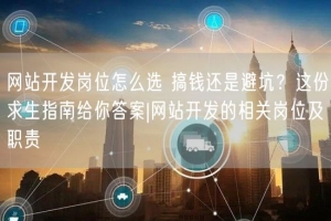 网站开发岗位怎么选 搞钱还是避坑？这份求生指南给你答案|网站开发的相关岗位及职责