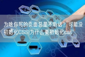 为啥你写的页面总是不听话？可能没初始化CSS|为什么要初始化css