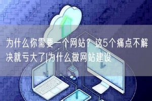 为什么你需要一个网站？这5个痛点不解决就亏大了|为什么做网站建设