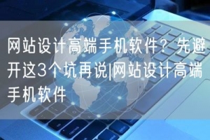 网站设计高端手机软件？先避开这3个坑再说|网站设计高端手机软件