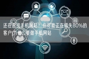 还在忽视手机网站？你可能正在错失80%的客户|为什么要做手机网站