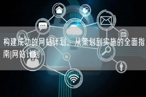 构建成功的网站计划，从策划到实施的全面指南|网站计划
