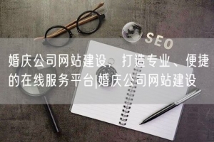 婚庆公司网站建设，打造专业、便捷的在线服务平台|婚庆公司网站建设