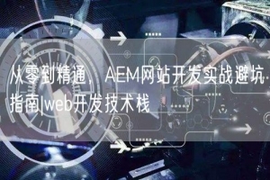 从零到精通，AEM网站开发实战避坑指南|web开发技术栈