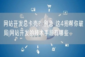 网站开发总卡壳？别急 这4招帮你破局|网站开发的技术手段有哪些