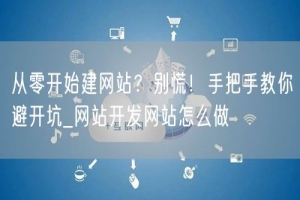 从零开始建网站？别慌！手把手教你避开坑_网站开发网站怎么做