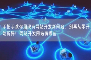手把手教你用现有网站开发新网站，别再从零开始折腾！网站开发网站有哪些