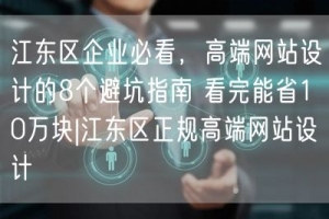 江东区企业必看，高端网站设计的8个避坑指南 看完能省10万块|江东区正规高端网站