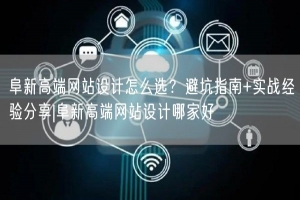 阜新高端网站设计怎么选？避坑指南+实战经验分享|阜新高端网站设计哪家好