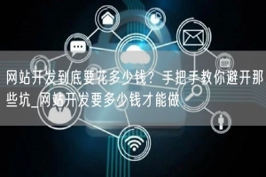 网站开发到底要花多少钱？手把手教你避开那些坑_网站开发要多少钱才能做