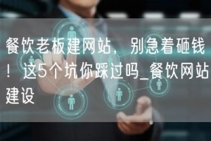 餐饮老板建网站，别急着砸钱！这5个坑你踩过吗_餐饮网站建设