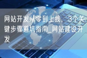 网站开发从零到上线，3个关键步骤避坑指南_网站建设开发