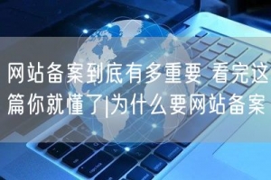 网站备案到底有多重要 看完这篇你就懂了|为什么要网站备案