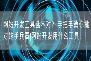 网站开发工具选不对？手把手教你挑对趁手兵器|网站开发用什么工具