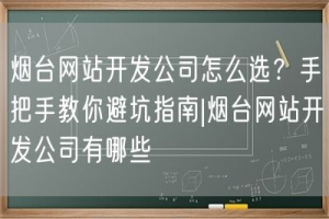 烟台网站开发公司怎么选？手把手教你避坑指南|烟台网站开发公司有哪些