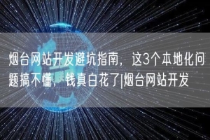 烟台网站开发避坑指南，这3个本地化问题搞不懂，钱真白花了|烟台网站开发