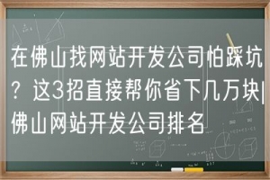 在佛山找网站开发公司怕踩坑？这3招直接帮你省下几万块|佛山网站开发公司排名
