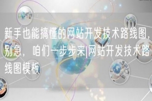 新手也能搞懂的网站开发技术路线图，别急，咱们一步步来|网站开发技术路线图模板