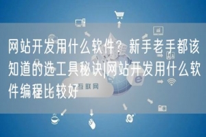 网站开发用什么软件？新手老手都该知道的选工具秘诀|网站开发用什么软件编程比较好