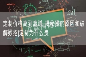 定制价格高到离谱 揭秘贵的原因和破解妙招|定制为什么贵