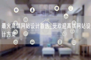 最火高端网站设计首选_受欢迎高端网站设计方案