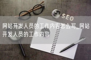网站开发人员的工作内容怎么写_网站开发人员的工作内容