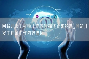 网站开发工程师工作内容描述正确的是_网站开发工程师工作内容描述